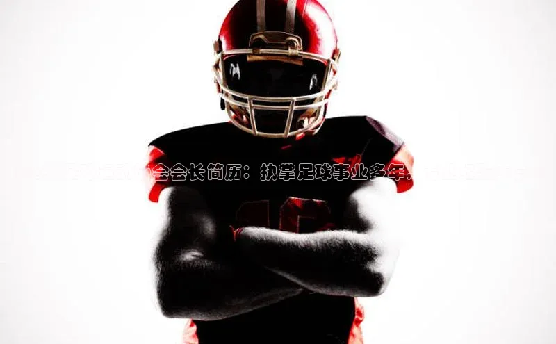 新宝gg平台注册官网小米《沧州足球运动协会会长简历：执掌足球事业多年，专业经验丰富》