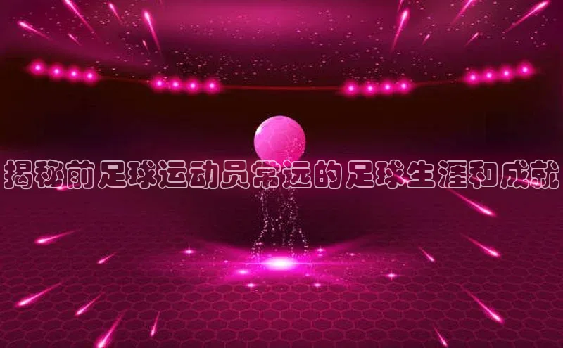 新宝gg—创造奇迹登录滴滴出行揭秘前足球运动员常远的足球生涯和成就