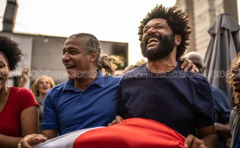 新宝gg开户登录观星盘探索香港本土出名的足球运动员：这些球星的足迹如何影响香港足球发展