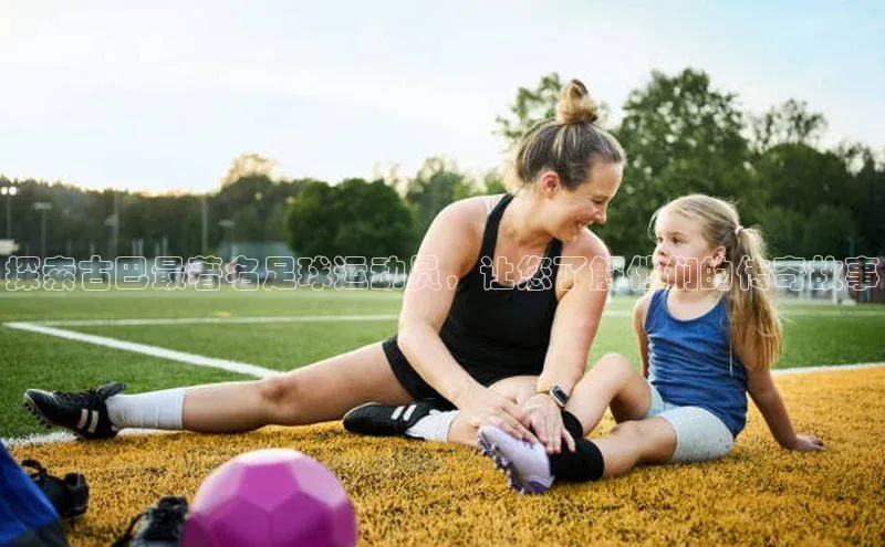 gg网站入口官网美团探索古巴最著名足球运动员，让您了解他们的传奇故事