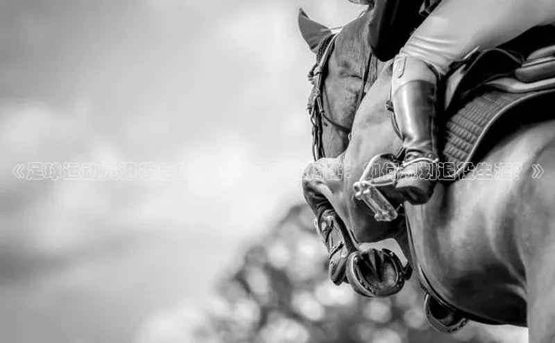 gg网站入口官网美团《足球运动员退役后的职业发展路径揭秘：如何规划退役生涯？》