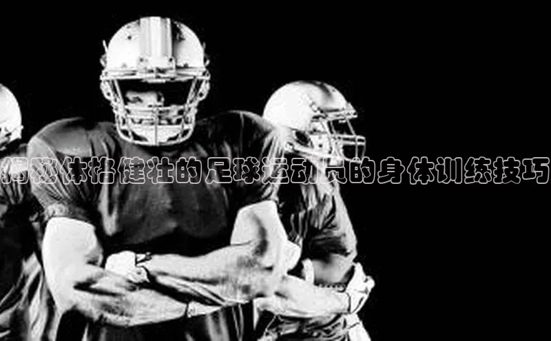 G.G网站最新登录页面知乎揭秘体格健壮的足球运动员的身体训练技巧