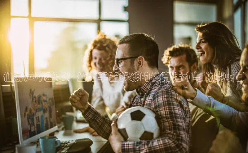 新宝gg官网登录地址百度健康仙游运动盛事：当地丰富多彩的体育活动与比赛项目