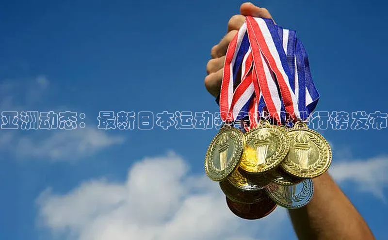 新宝gg创造奇迹官方登录入口赛富乐斯亚洲动态：最新日本运动赛事热度排行榜发布