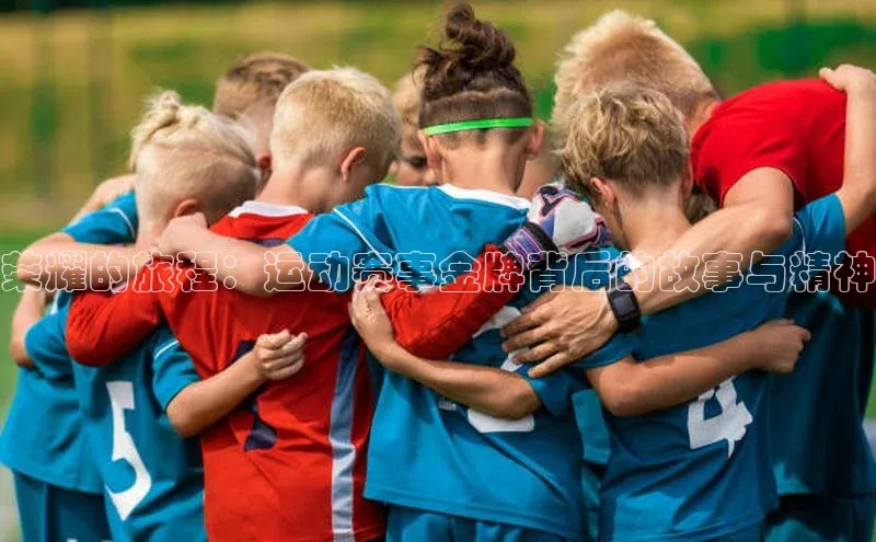 新宝gg娱乐 云创智行荣耀的旅程：运动赛事金牌背后的故事与精神