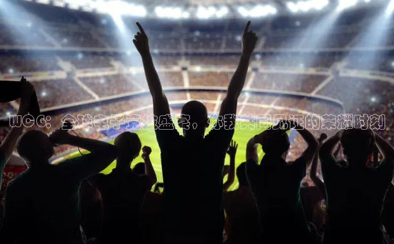 G.G网站最新登录页面58同城WCG：全球电子竞技盛宴，你我共同见证的荣耀时刻