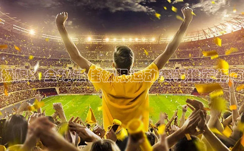 极限：全球最佳极限运动赛事推荐指南