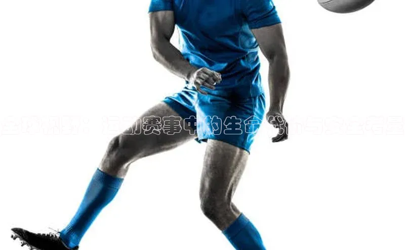 全球视野：运动赛事中的生命代价与安全考量