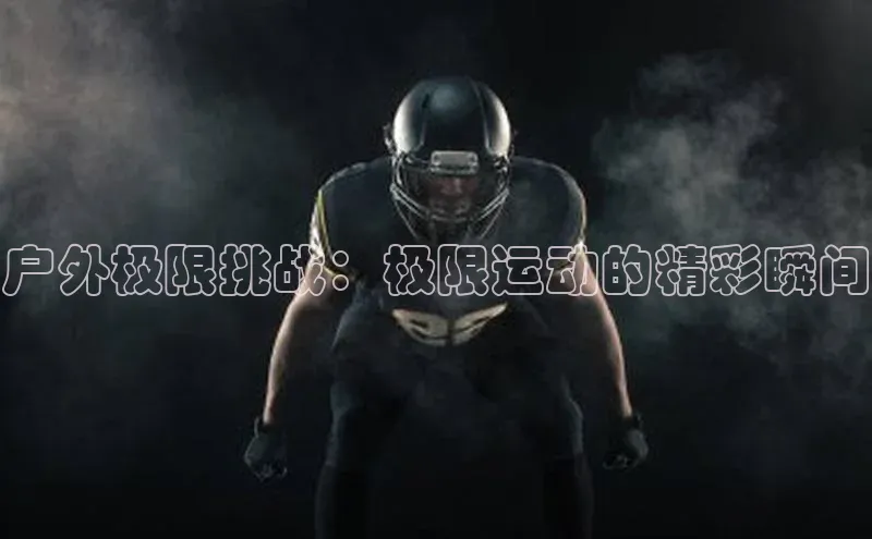 户外极限挑战：极限运动的精彩瞬间