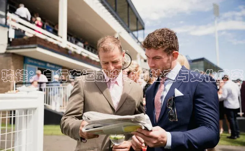 骑锋：自行车运动赛事的社交与文化盛宴