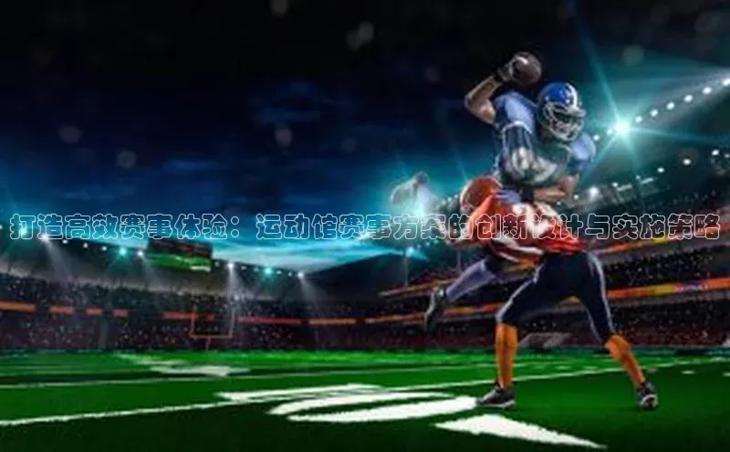 打造高效赛事体验：运动馆赛事方案的创新设计与实施策略