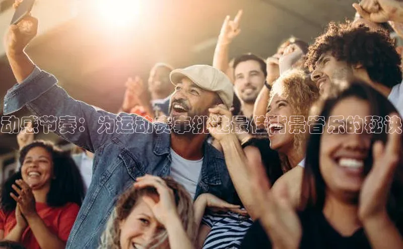 动感节奏：为运动赛事挑选最佳背景音乐的秘诀
