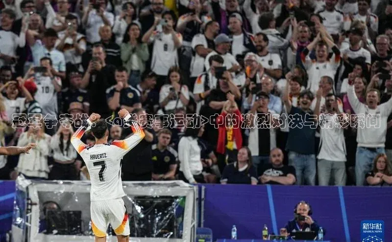 冠军争夺战：<a类赛事运动>中的激烈对决与精彩瞬间