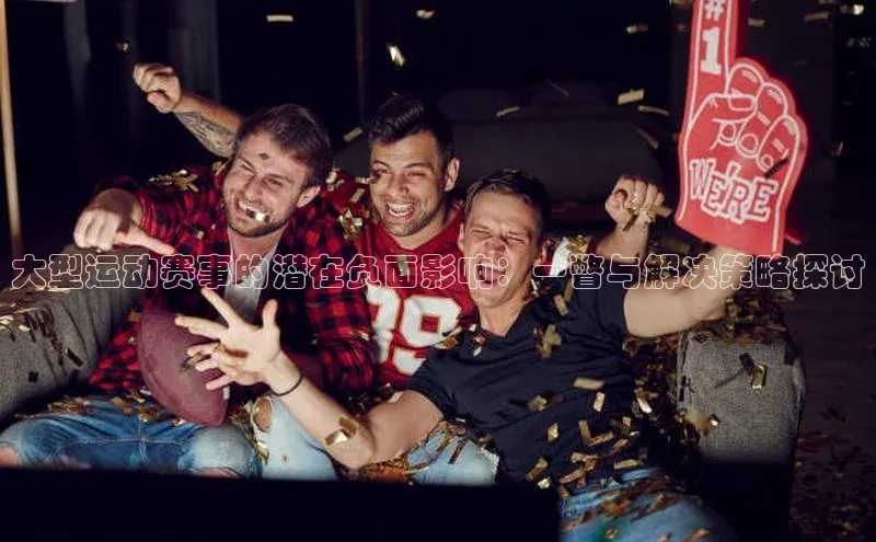 大型运动赛事的潜在负面影响：一瞥与解决策略探讨