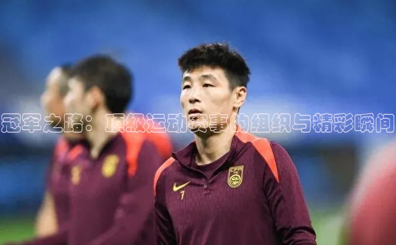 冠军之路：顶级运动赛事的组织与精彩瞬间