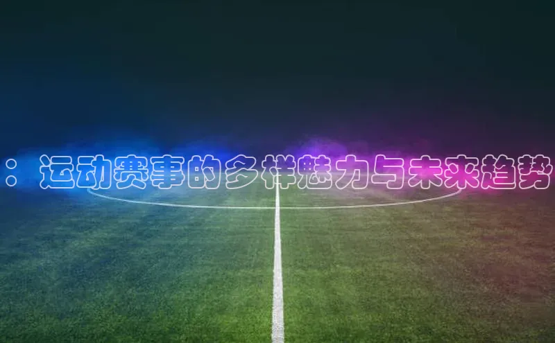 ：运动赛事的多样魅力与未来趋势