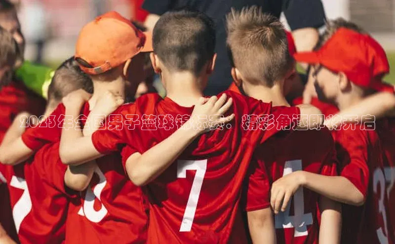 2023年全国男子篮球锦标赛：精彩角逐即将开启