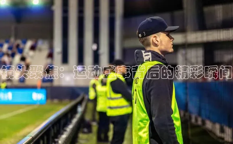 镜头聚焦：运动盛事背后的精彩瞬间