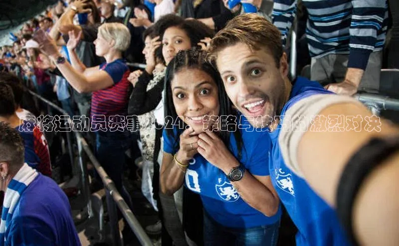 麻将运动员赛事2024：策略与技巧的激烈对决