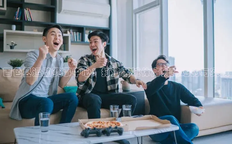 百色县运动赛事中心：打造区域体育新高地的与实践