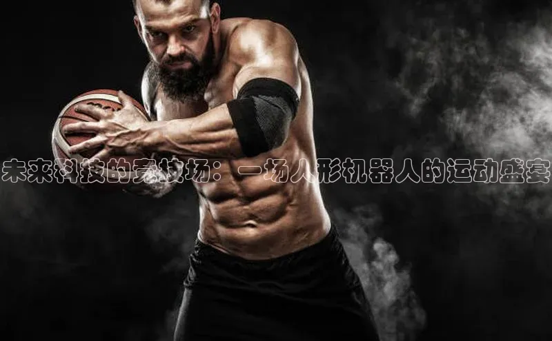 未来科技的竞技场：一场人形机器人的运动盛宴