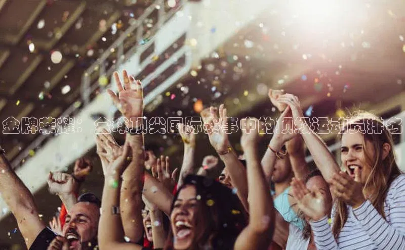 金牌荣耀：全球顶尖国际赛事中的顶级运动员排名