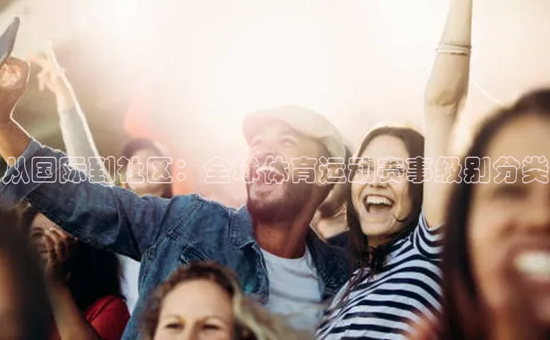 从国际到社区：全球体育运动赛事级别分类