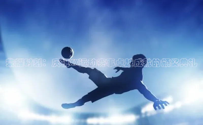 荣耀时刻：庆祝XX运动赛事卓越成就的颁奖典礼