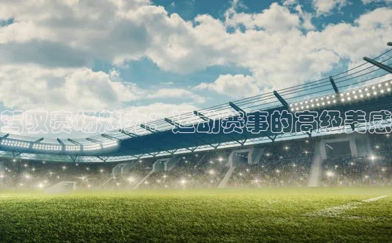 驾驭赛场魅力：运动赛事的高级美感