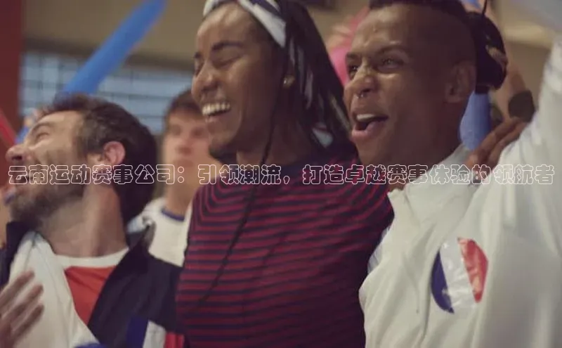 云南运动赛事公司：引领潮流，打造卓越赛事体验的领航者