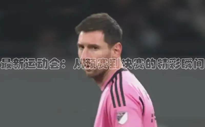 最新运动会：从预赛到决赛的精彩瞬间