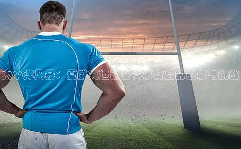 太平洋风暴：夏威夷运动会赛事背后的故事与挑战
