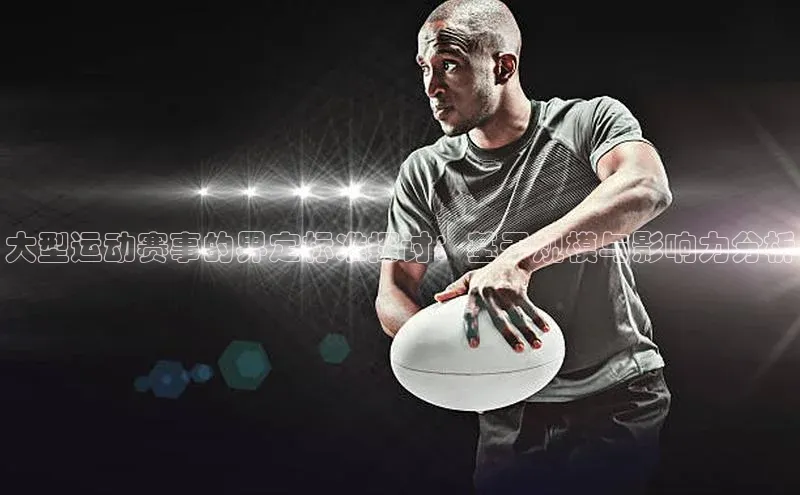 大型运动赛事的界定标准探讨：基于规模与影响力分析