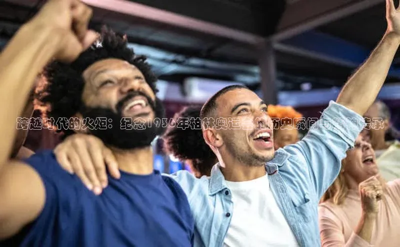 跨越时代的火炬：纪念1936年柏林奥运会的历史瞬间与精神传承