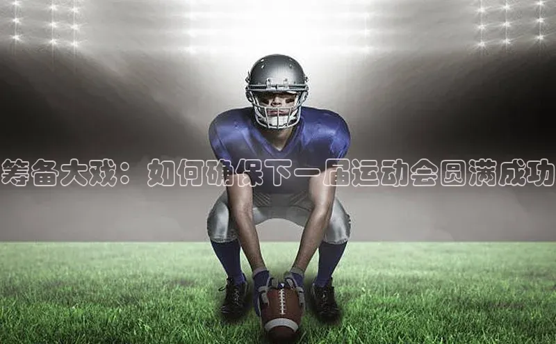 筹备大戏：如何确保下一届运动会圆满成功