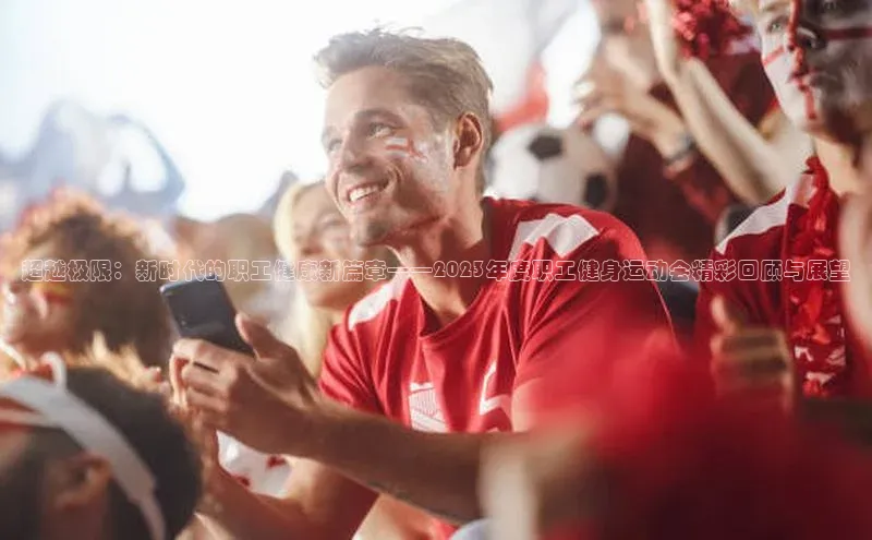 超越极限：新时代的职工健康新篇章——2023年度职工健身运动会精彩回顾与展望