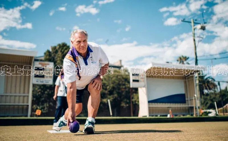 史上最无聊的运动赛事：一场场娱乐至死的比赛