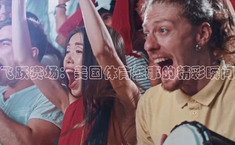 飞跃赛场：美国体育盛事的精彩瞬间