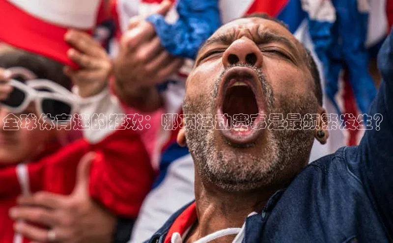 全球体育迷的狂欢：哪项运动赛事是最频繁发生？