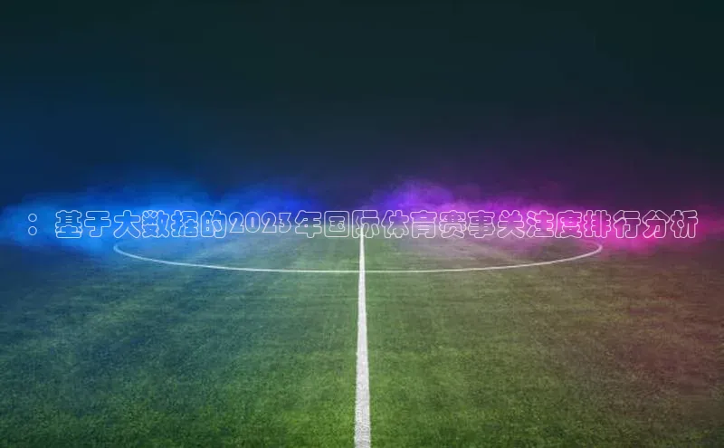 ：基于大数据的2023年国际体育赛事关注度排行分析