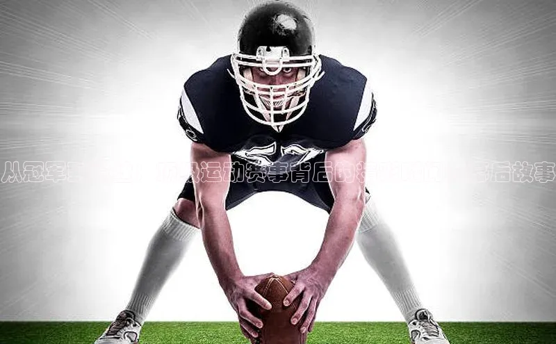 从冠军到粉丝：顶级运动赛事背后的精彩瞬间与幕后故事