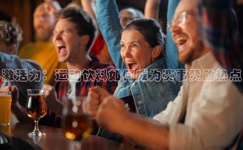 激活力：运动饮料如何成为赛事赞助热点