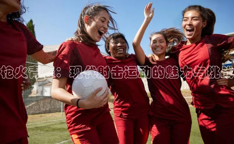 枪火青春：现代射击运动的魅力与挑战