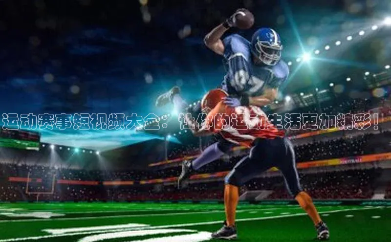 运动赛事短视频大全：让你的运动生活更加精彩！