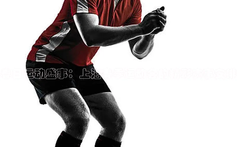 春日运动盛事：上海春季运动会的精彩赛事安排