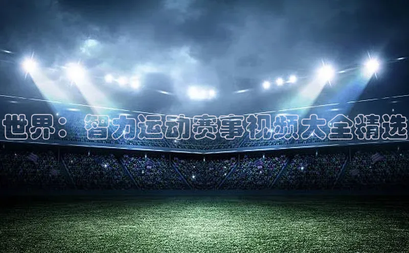 世界：智力运动赛事视频大全精选