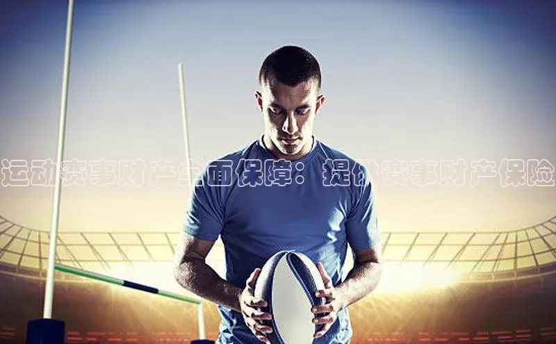 运动赛事财产全面保障：提供赛事财产保险