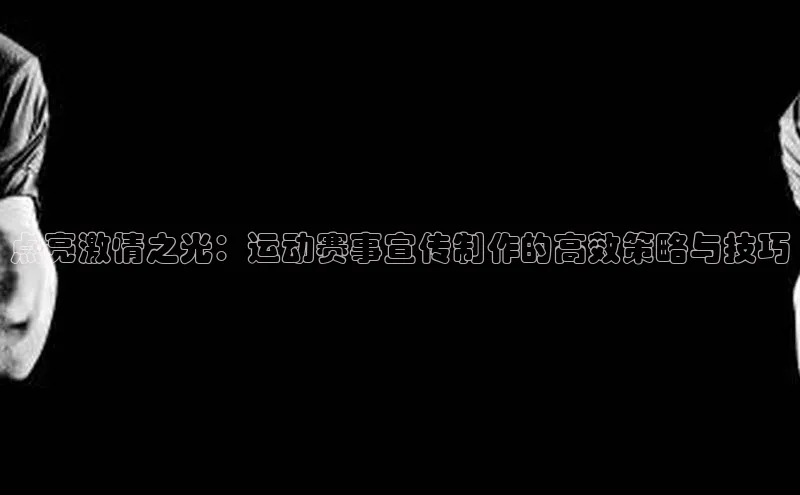 点亮激情之光：运动赛事宣传制作的高效策略与技巧