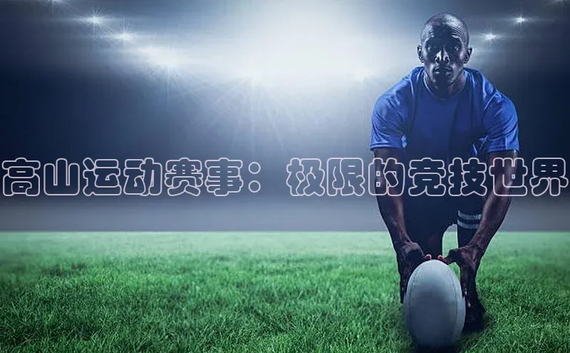 高山运动赛事：极限的竞技世界