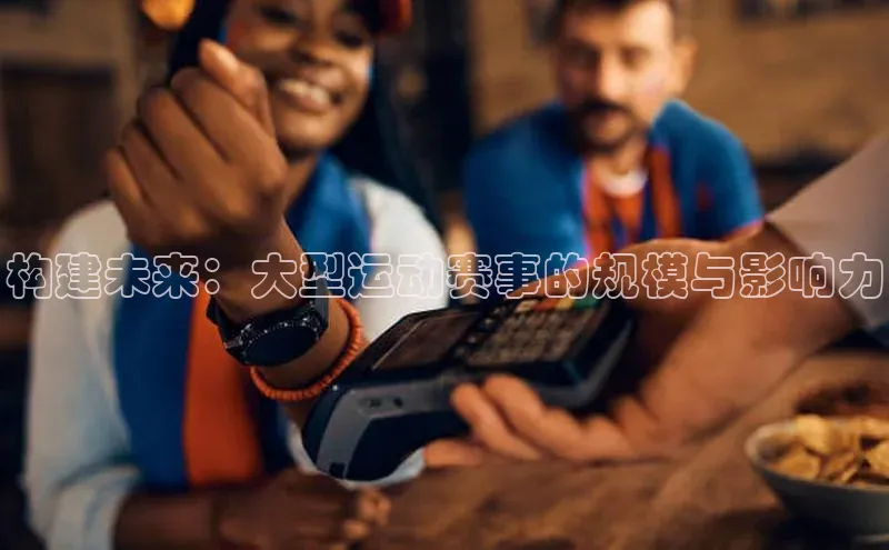 构建未来：大型运动赛事的规模与影响力